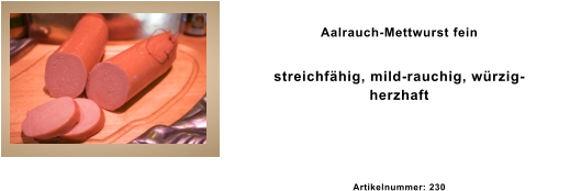 Aalrauch-Mettwurst fein streichfähig, mild-rauchig, würzig-herzhaft  Artikelnummer: 230